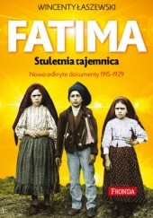 Okładka książki Fatima. Stuletnia tajemnica. Nowo odkryte dokumenty 1915-1929 Wincenty Łaszewski