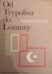 Okładka książki Od Trypolisu do Lozanny. Polityka Włoch wobec Turcji i Bliskiego Wschodu w latach 1912-1922 Tomasz Wituch