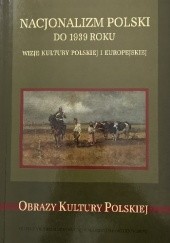 Okładka książki Nacjonalizm polski do 1939 roku : wizje kultury polskiej i europejskiej praca zbiorowa