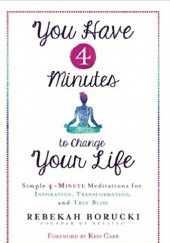 Okładka książki You Have 4 Minutes to Change Your Life: Simple 4-Minute Meditations for Inspiration, Transformation, and True Bliss Rebekah Borucki