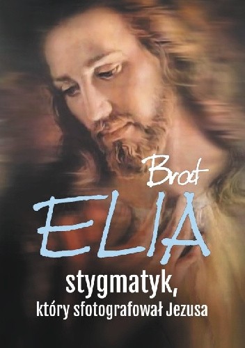 Okładka książki Brat Elia. Stygmatyk, który sfotografował Jezusa praca zbiorowa