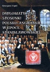 Okładka książki Dyplomatyczne stosunki polsko-angielskie w epoce stanisławowskiej Grzegorz Figiel