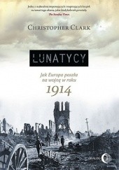 Okładka książki Lunatycy. Jak Europa poszła na wojnę w roku 1914 Christopher Clark