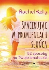 Okładka książki Spacerując w promieniach słońca. 52 sposoby na Twoje smuteczki Rachel Kelly