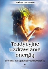 Okładka książki Tradycyjne uzdrawianie energią. Metody rosyjskiego uzdrowiciela Vadim Tschenze