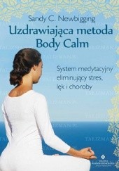 Okładka książki Uzdrawiająca metoda Body Calm. System medytacyjny eliminujący stres, lęk i choroby Sandy C. Newbigging