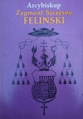 Okładka książki Arcybiskup Zygmunt Szczęsny Feliński : 1822-1895 Hieronim Eugeniusz Wyczawski
