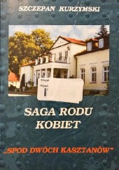Okładka książki Saga rodu kobiet Spod dwóch kasztanów Szczepan Kurzymski