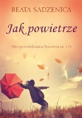 Okładka książki Jak powietrze. Nieopowiedziana historia 1/3 Beata Sadzenica