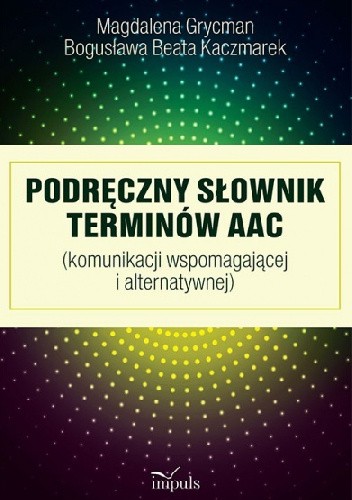 Okładka książki Podręczny Słownik terminów AAC (komunikacji wspomagającej i alternatywnej) Magdalena Grycman, Bogusława Beata Kaczmarek