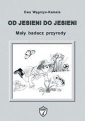 Okładka książki Od jesieni do jesieni. Mały badacz przyrody Ewa Węgrzyn- Kamela