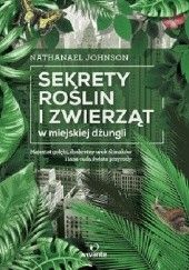 Okładka książki Sekrety roślin i zwierząt w miejskiej dżungli Nathanael Johnson