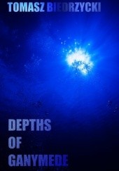 Okładka książki Depths of Ganymede Tomasz Biedrzycki