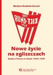Okładka książki Nowe życie na zgliszczach. Bund w Polsce w latach 1944-1949 Martyna Rusiniak-Karwat