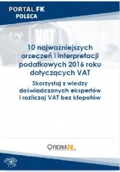 Okładka książki 10 najważniejszych orzeczeń i interpretacji podatkowych 2016 roku dotyczących VAT praca zbiorowa