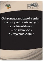 Okładka książki Ochrona przed zwolnieniem na urlopach związanych z rodzicielstwem – po zmianach z 2 stycznia 2016 r. Katarzyna Wrońska-Zblewska