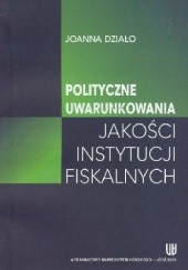 Okładka książki Polityczne uwarunkowania jakości instytucji fiskalnych Joanna Działo