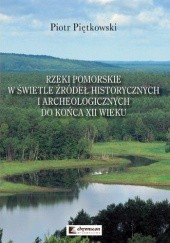 Okładka książki Rzeki pomorskie w świetle źródeł historycznych i archeologicznych do końca XII wieku Piotr Piętkowski