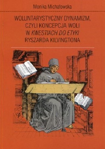 Okładka książki Woluntarystyczny dynamizm, czyli koncepcja woli w "Kwestiach do Etyki" Ryszarda Kilvingtona Monika Michałowska