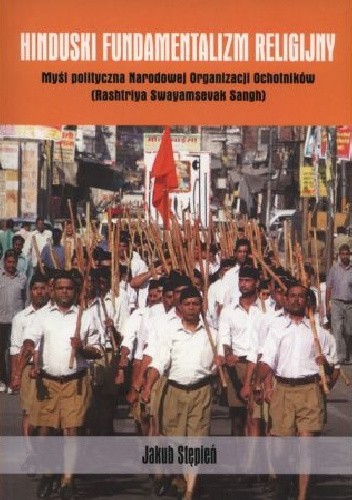Okładka książki Hinduski fundamentalizm religijny. Myśl polityczna Narodowej Organizacji Ochotników (Rashtriya Swayamsevak Sangh) Jakub Stępień
