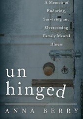 Okładka książki Unhinged: A Memoir of Enduring, Surviving, and Overcoming Family Mental Illness Anna Berry
