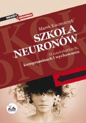Okładka książki Szkoła neuronów. O nastolatkach, kompromisach i wychowaniu Marek Kaczmarzyk