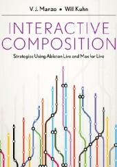 Okładka książki Interactive Composition. Strategies Using Ableton Live and Max for Live Will Kuhn, V.J. Manzo