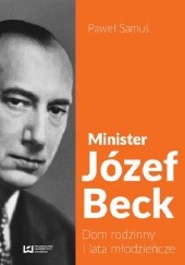 Okładka książki Minister Józef Beck. Dom rodzinny i lata młodzieńcze Paweł Samuś
