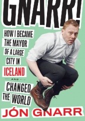 Okładka książki Gnarr: How I Became the Mayor of a Large City in Iceland and Changed the World Jón Gnarr