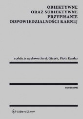 Okładka książki Obiektywne oraz subiektywne przypisanie odpowiedzialności karnej Jacek Giezek, Piotr Kardas