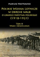 Polskie Wojska Lotnicze w okresie walk o granice państwa polskiego (1918-1921) Tom II Walka i demobilizacja