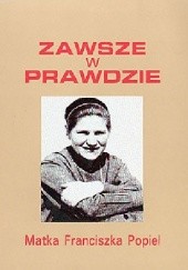 Okładka książki Zawsze w prawdzie. Matka Franciszka Popiel, urszulanka SJK 1916-1963. Teresa Sułowska USJK