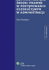 Okładka książki Administracyjne środki prawne w postępowaniu egzekucyjnym w administracji Piotr Przybysz