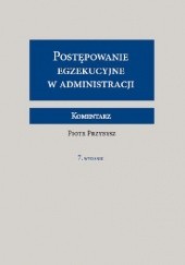 Okładka książki Postępowanie egzekucyjne w administracji Komentarz Wydanie 7 Piotr Przybysz