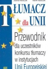 Okładka książki Tłumacz dla Unii. Przewodnik dla uczestników konkursu tłumaczy w instytuacjach Unii Europejskiej Joanna Kaduczak