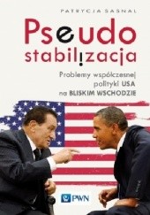 Okładka książki Pseudostabilizacja. Problemy współczesnej polityki USA na Bliskim Wschodzie Patrycja Sasnal