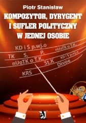 Okładka książki Kompozytor, dyrygent i sufler polityczny w jednej osobie Piotr Stanisław