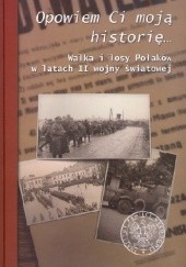 Okładka książki Opowiem Ci moją historię ... Walka i losy Polaków w latach II wojny światowej Tomasz Bereza, praca zbiorowa