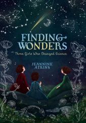 Okładka książki Finding Wonders: Three Girls Who Changed Science Jeannine Atkins