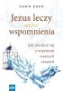 Okładka książki Jezus leczy nasze wspomnienia Dawn Eden
