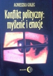 Okładka książki Konflikt polityczny: myślenie i emocje Agnieszka Golec