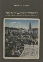 Okładka książki Polacy wobec Żydów w Galicji doby autonomicznej w latach 1868-1914 Marcin Soboń