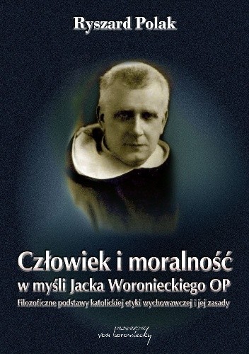 Człowiek i moralność w myśli Jacka Woronieckiego OP. Filozoficzne podstawy katolickiej etyki wychowawczej i jej zasady