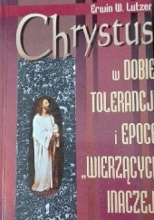 Okładka książki Chrystus w dobie tolerancji i epoce "wierzących inaczej" Erwin W. Lutzer