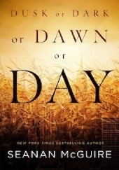 Okładka książki Dusk or Dark or Dawn or Day Seanan McGuire