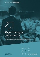 Okładka książki Psychologia nauczania, czyli jak skutecznie prowadzić szkolenia, zarządzać grupami i występować przed publicznością Mateusz Grzesiak