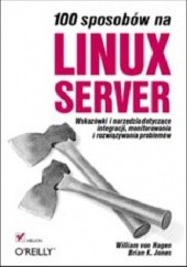 Okładka książki 100 sposobów na Linux Server. Wskazówki i narzędzia dotyczące integracji, monitorowania i rozwiązywania problemów Biran K. Jones, William von Hagen