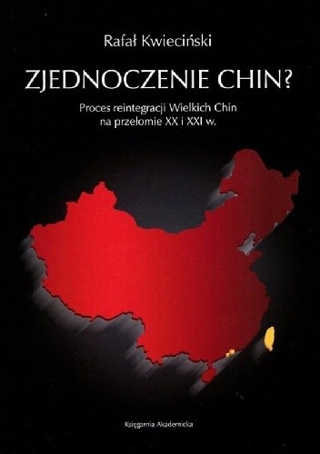 Okładka książki Zjednoczenie Chin? Proces reintegracji Wielkich Chin na przełomie XX i XXI wieku Rafał Kwieciński