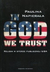 Okładka książki In God we trust. Religia w sferze publicznej USA Paulina Napierała