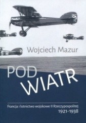 Okładka książki Pod wiatr. Francja i lotnictwo wojskowe II Rzeczypospolitej 1921-1938 Wojciech Mazur